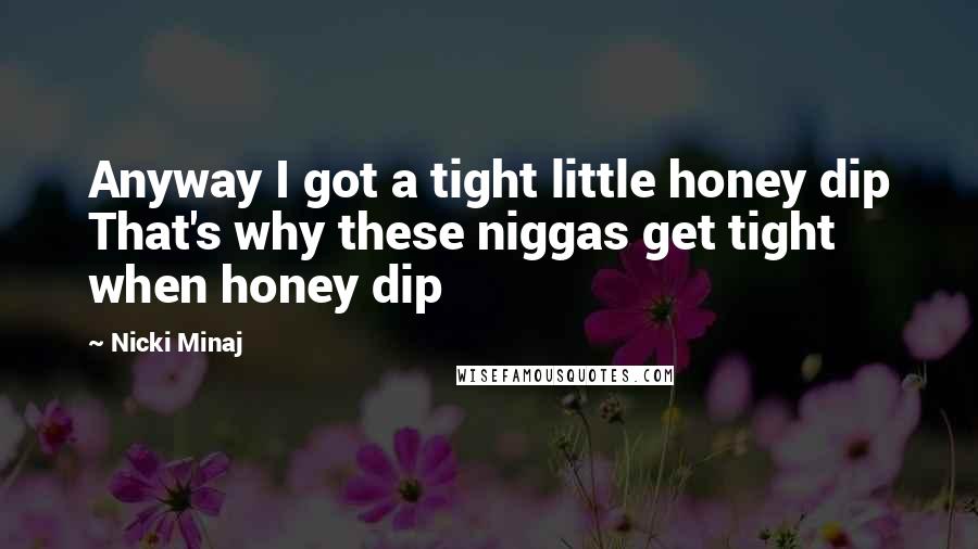 Nicki Minaj Quotes: Anyway I got a tight little honey dip That's why these niggas get tight when honey dip