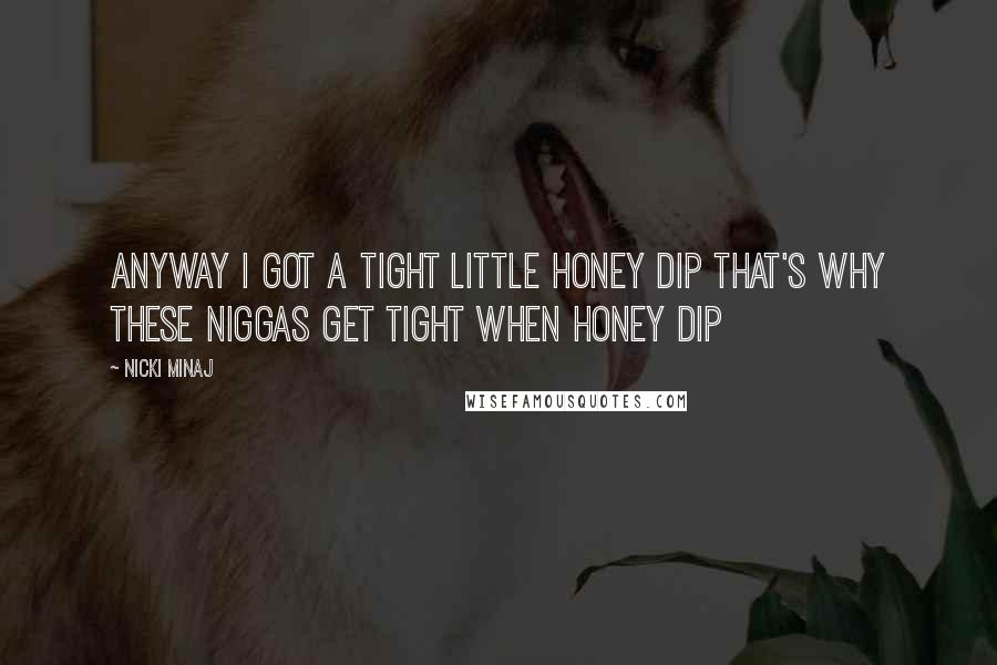 Nicki Minaj Quotes: Anyway I got a tight little honey dip That's why these niggas get tight when honey dip