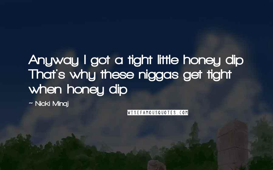 Nicki Minaj Quotes: Anyway I got a tight little honey dip That's why these niggas get tight when honey dip