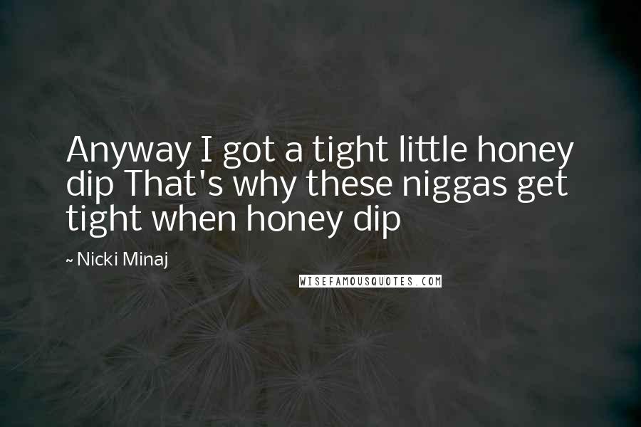 Nicki Minaj Quotes: Anyway I got a tight little honey dip That's why these niggas get tight when honey dip