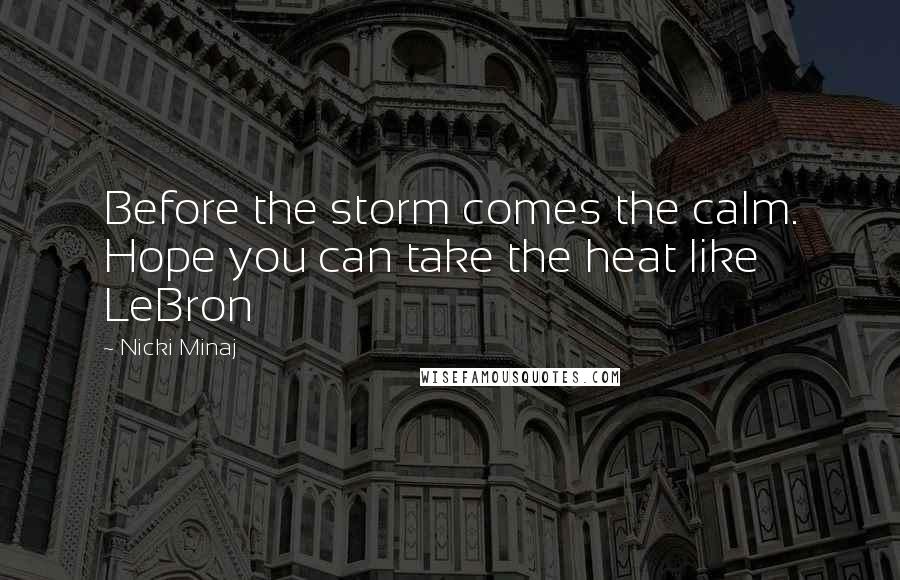 Nicki Minaj Quotes: Before the storm comes the calm. Hope you can take the heat like LeBron