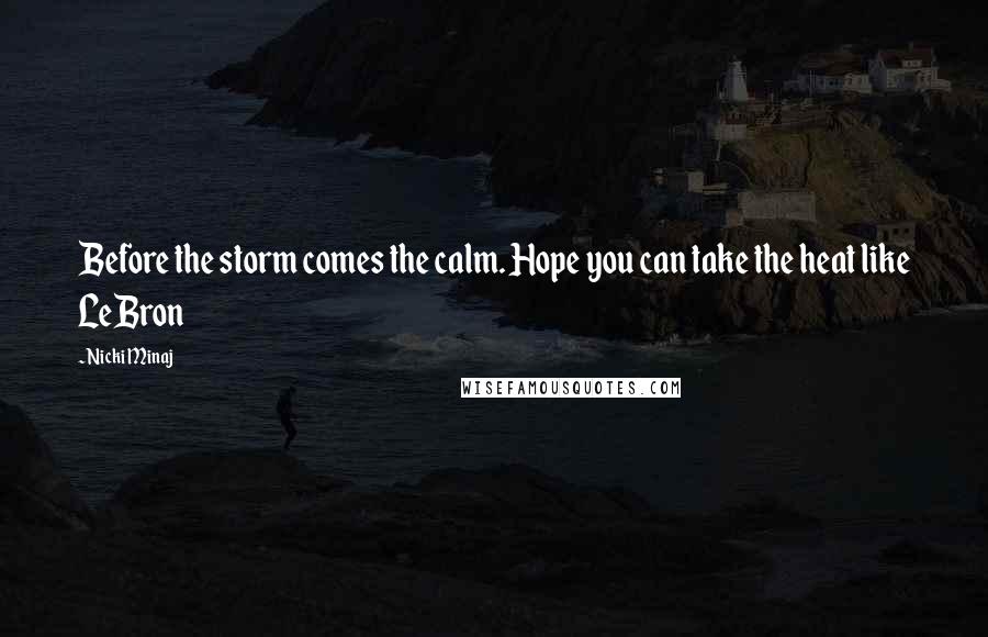 Nicki Minaj Quotes: Before the storm comes the calm. Hope you can take the heat like LeBron