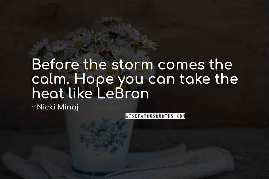 Nicki Minaj Quotes: Before the storm comes the calm. Hope you can take the heat like LeBron