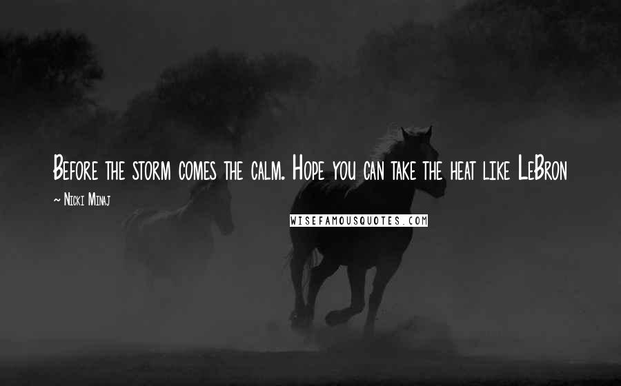 Nicki Minaj Quotes: Before the storm comes the calm. Hope you can take the heat like LeBron