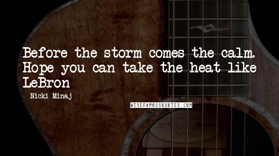 Nicki Minaj Quotes: Before the storm comes the calm. Hope you can take the heat like LeBron