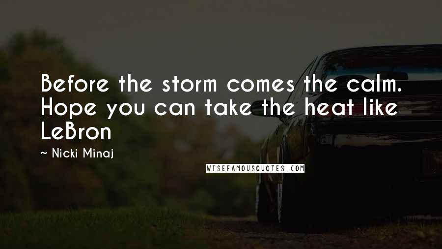 Nicki Minaj Quotes: Before the storm comes the calm. Hope you can take the heat like LeBron