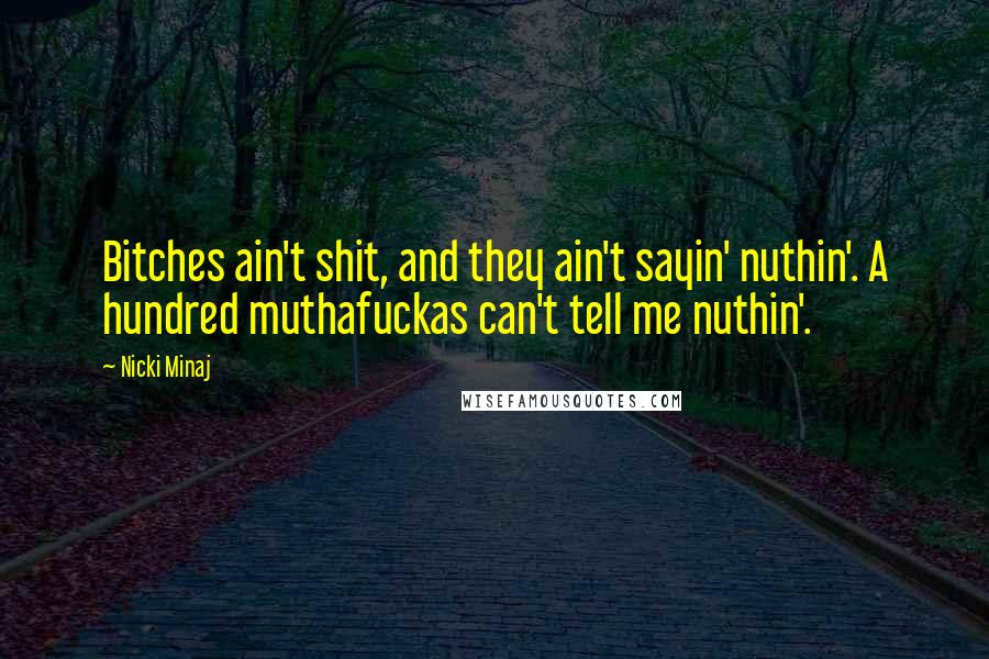 Nicki Minaj Quotes: Bitches ain't shit, and they ain't sayin' nuthin'. A hundred muthafuckas can't tell me nuthin'.