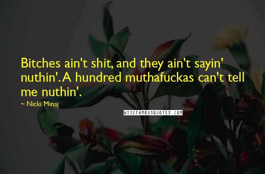 Nicki Minaj Quotes: Bitches ain't shit, and they ain't sayin' nuthin'. A hundred muthafuckas can't tell me nuthin'.