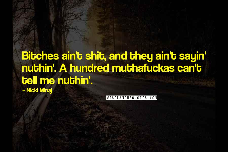 Nicki Minaj Quotes: Bitches ain't shit, and they ain't sayin' nuthin'. A hundred muthafuckas can't tell me nuthin'.