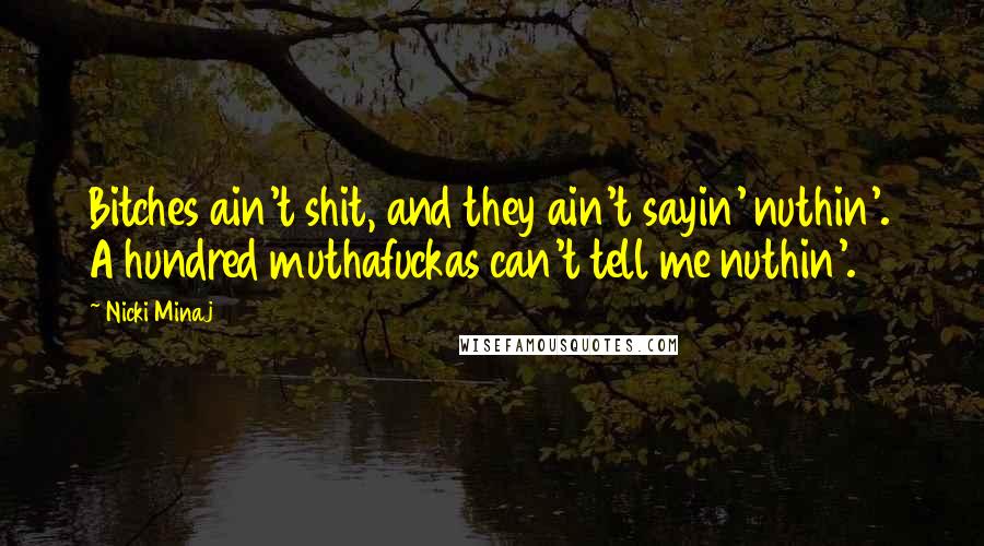 Nicki Minaj Quotes: Bitches ain't shit, and they ain't sayin' nuthin'. A hundred muthafuckas can't tell me nuthin'.