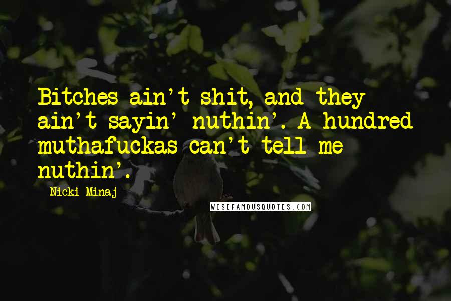 Nicki Minaj Quotes: Bitches ain't shit, and they ain't sayin' nuthin'. A hundred muthafuckas can't tell me nuthin'.
