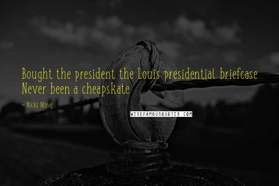 Nicki Minaj Quotes: Bought the president the Louis presidential briefcase Never been a cheapskate