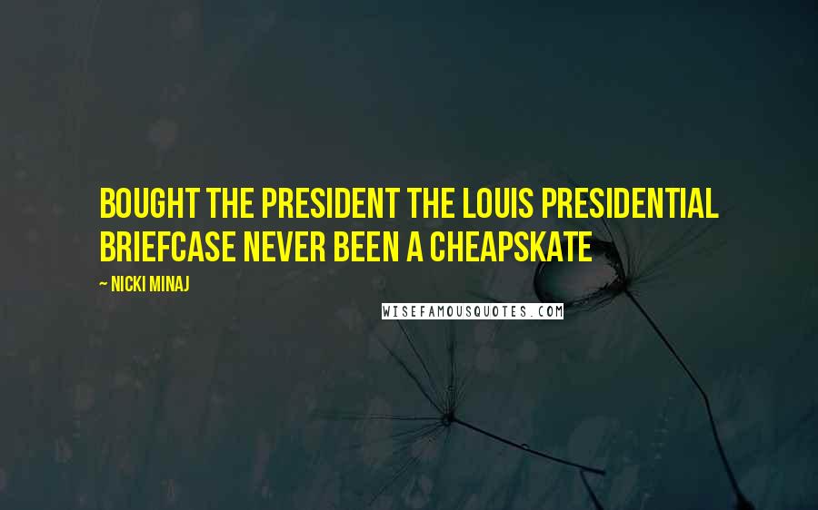 Nicki Minaj Quotes: Bought the president the Louis presidential briefcase Never been a cheapskate