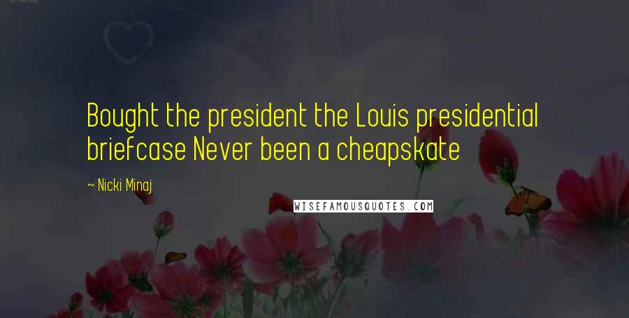 Nicki Minaj Quotes: Bought the president the Louis presidential briefcase Never been a cheapskate