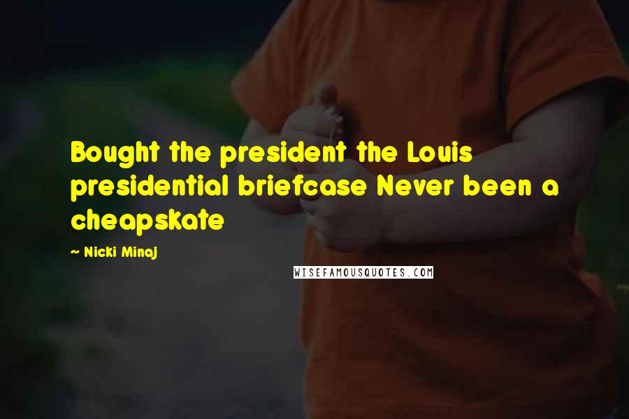 Nicki Minaj Quotes: Bought the president the Louis presidential briefcase Never been a cheapskate