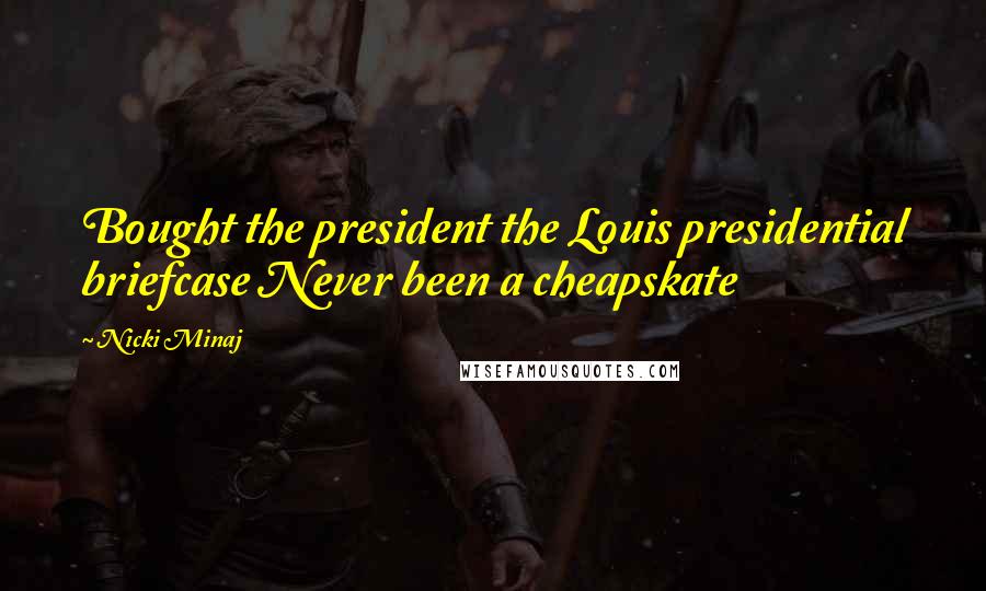 Nicki Minaj Quotes: Bought the president the Louis presidential briefcase Never been a cheapskate