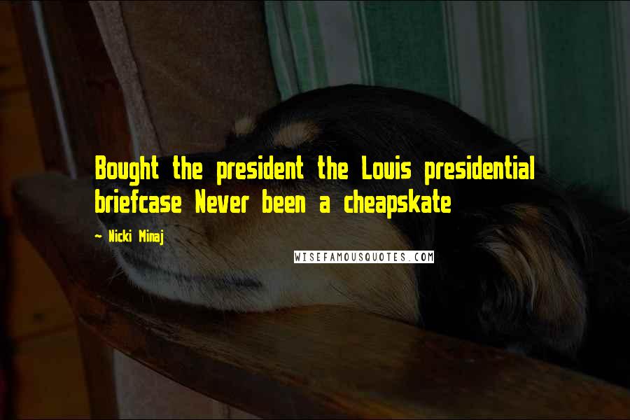 Nicki Minaj Quotes: Bought the president the Louis presidential briefcase Never been a cheapskate