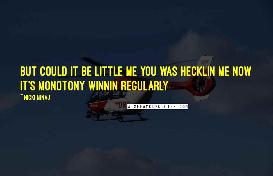 Nicki Minaj Quotes: But could it be little me you was hecklin me Now it's monotony winnin regularly