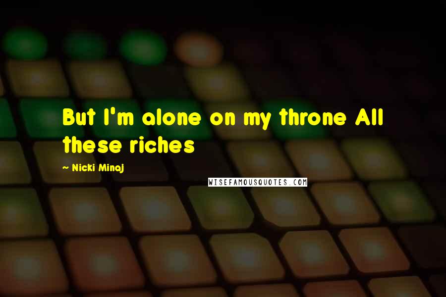 Nicki Minaj Quotes: But I'm alone on my throne All these riches