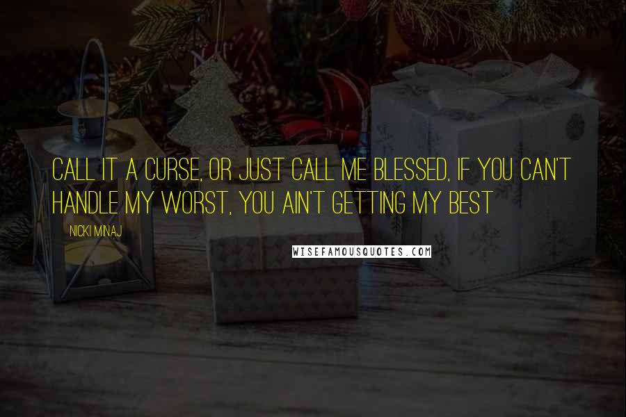 Nicki Minaj Quotes: Call it a curse, or just call me blessed, if you can't handle my worst, you ain't getting my best