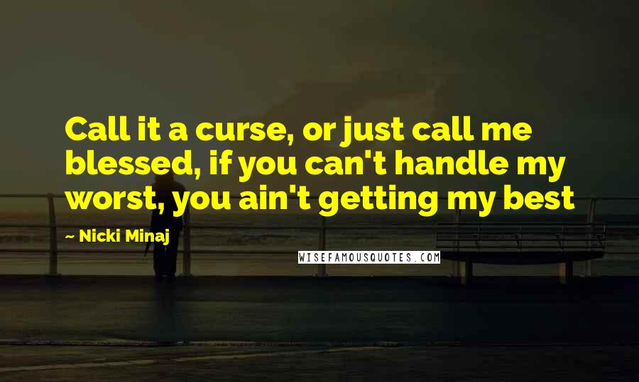 Nicki Minaj Quotes: Call it a curse, or just call me blessed, if you can't handle my worst, you ain't getting my best