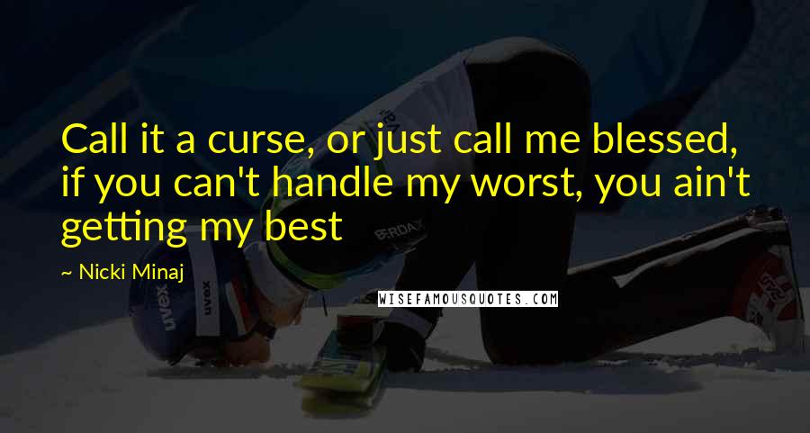 Nicki Minaj Quotes: Call it a curse, or just call me blessed, if you can't handle my worst, you ain't getting my best