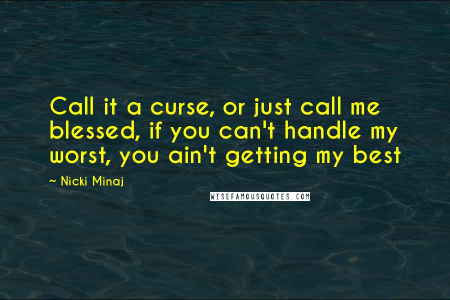 Nicki Minaj Quotes: Call it a curse, or just call me blessed, if you can't handle my worst, you ain't getting my best