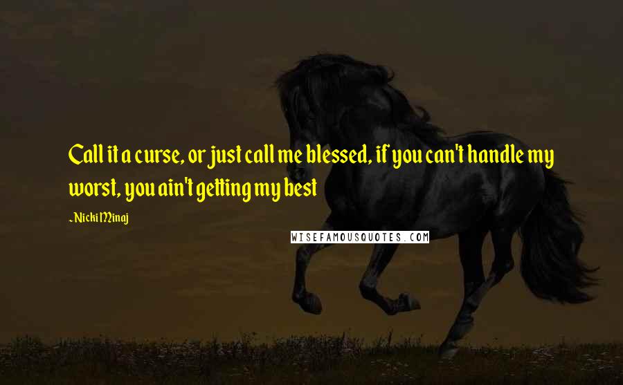 Nicki Minaj Quotes: Call it a curse, or just call me blessed, if you can't handle my worst, you ain't getting my best