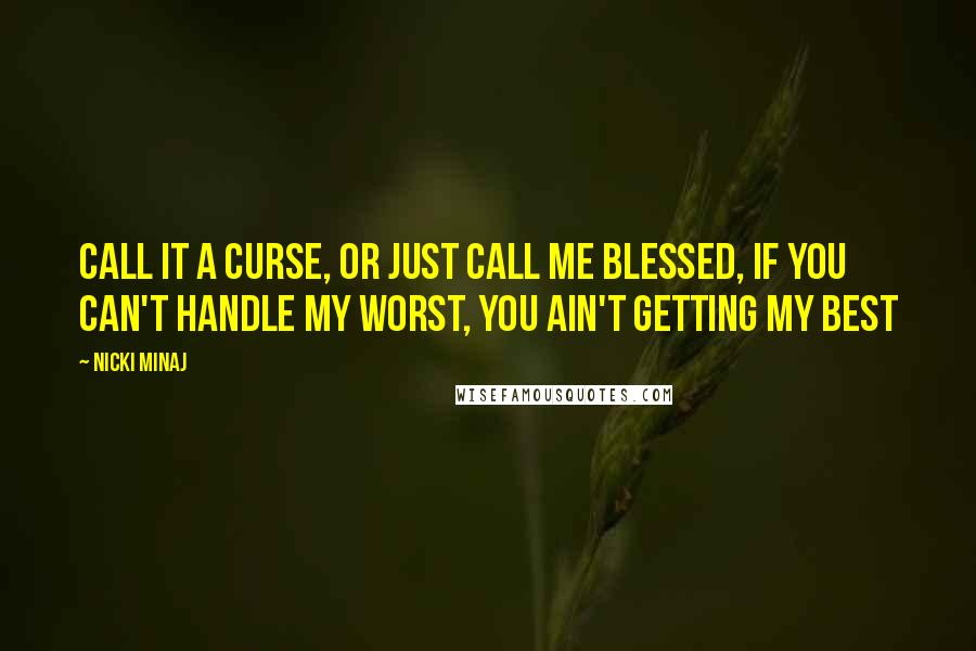 Nicki Minaj Quotes: Call it a curse, or just call me blessed, if you can't handle my worst, you ain't getting my best