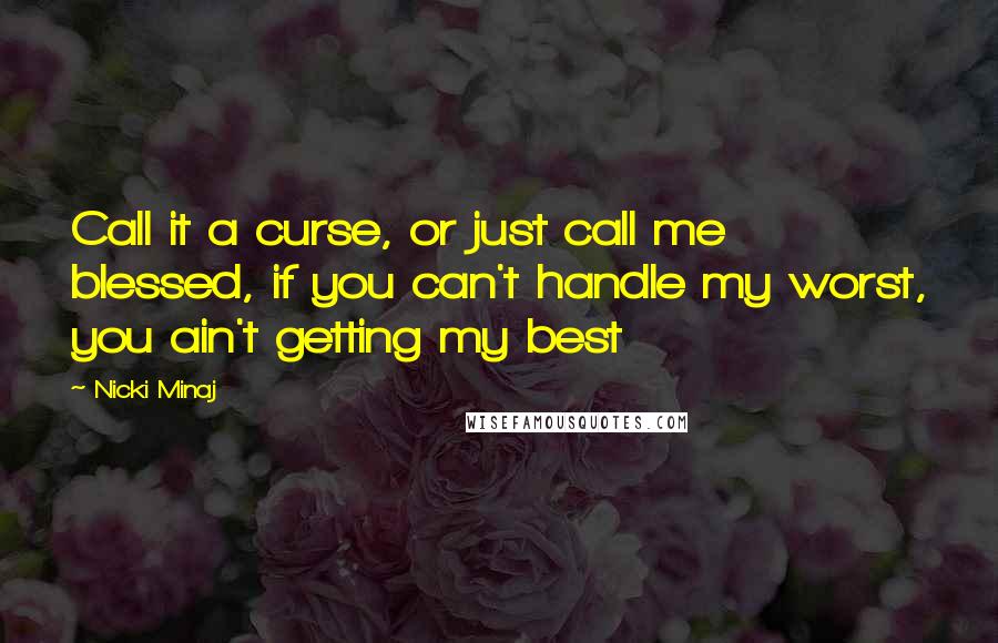 Nicki Minaj Quotes: Call it a curse, or just call me blessed, if you can't handle my worst, you ain't getting my best
