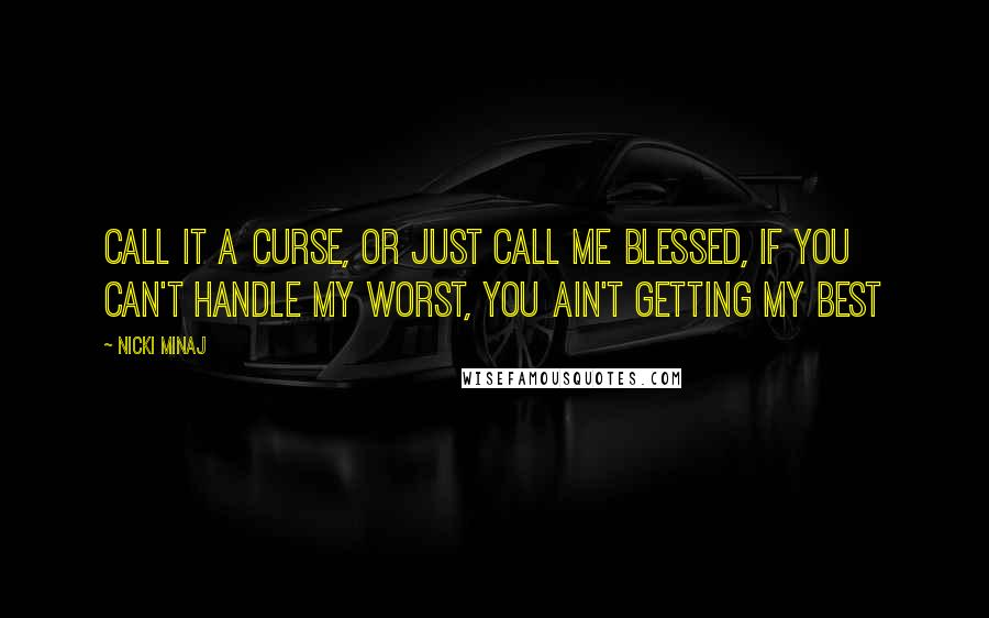 Nicki Minaj Quotes: Call it a curse, or just call me blessed, if you can't handle my worst, you ain't getting my best