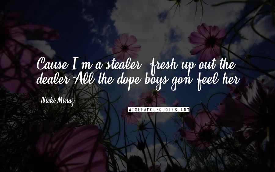 Nicki Minaj Quotes: Cause I'm a stealer, fresh up out the dealer All the dope boys gon feel her