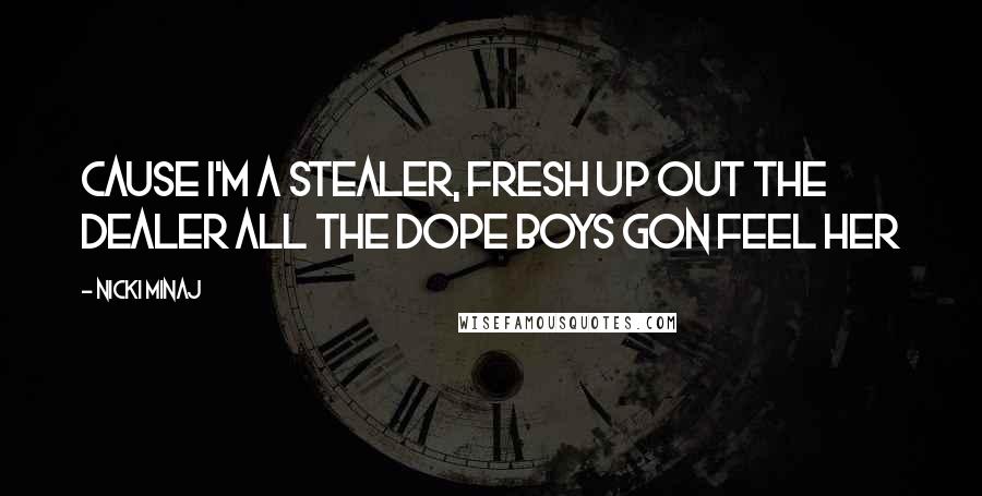 Nicki Minaj Quotes: Cause I'm a stealer, fresh up out the dealer All the dope boys gon feel her