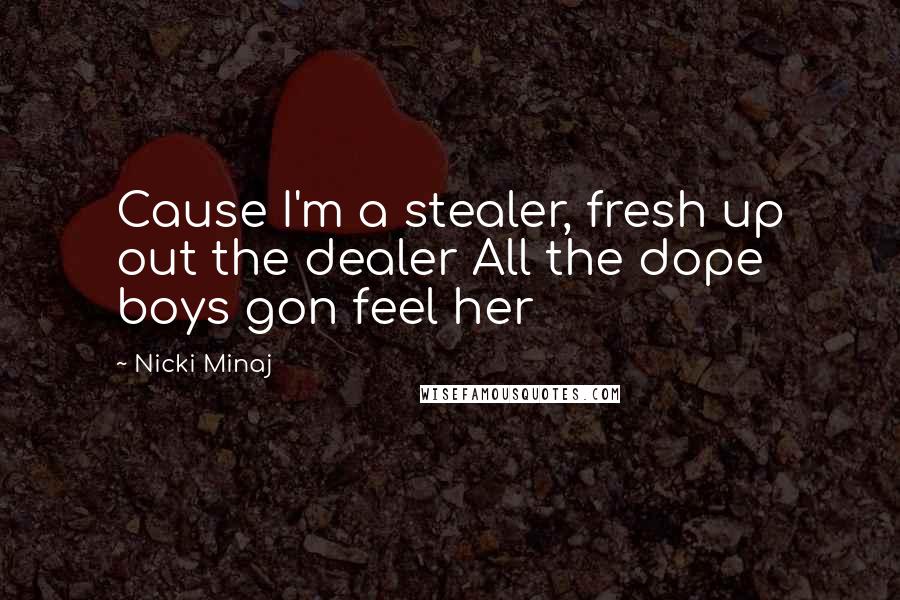 Nicki Minaj Quotes: Cause I'm a stealer, fresh up out the dealer All the dope boys gon feel her