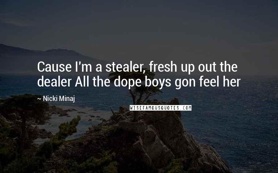 Nicki Minaj Quotes: Cause I'm a stealer, fresh up out the dealer All the dope boys gon feel her