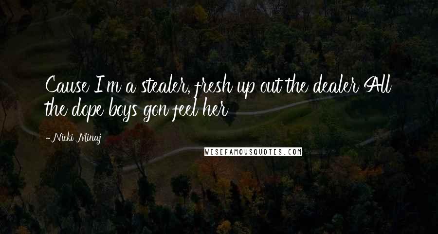 Nicki Minaj Quotes: Cause I'm a stealer, fresh up out the dealer All the dope boys gon feel her