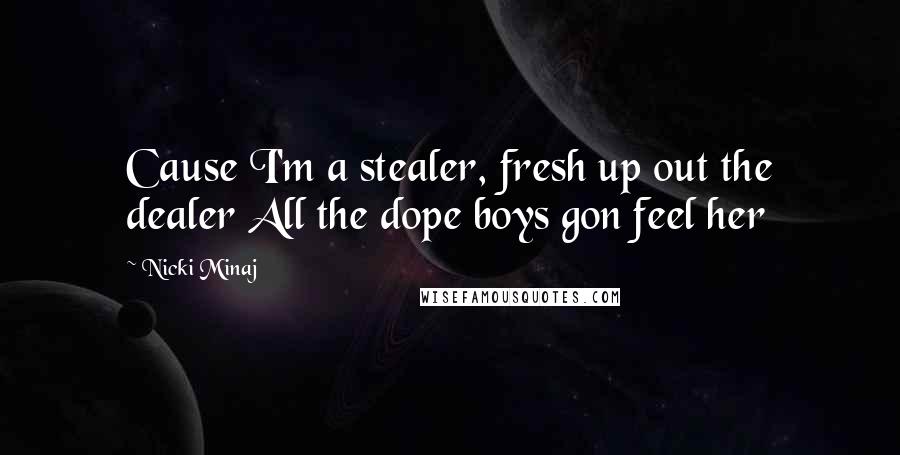 Nicki Minaj Quotes: Cause I'm a stealer, fresh up out the dealer All the dope boys gon feel her