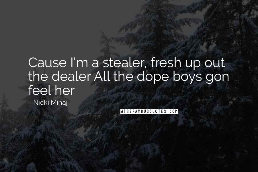 Nicki Minaj Quotes: Cause I'm a stealer, fresh up out the dealer All the dope boys gon feel her