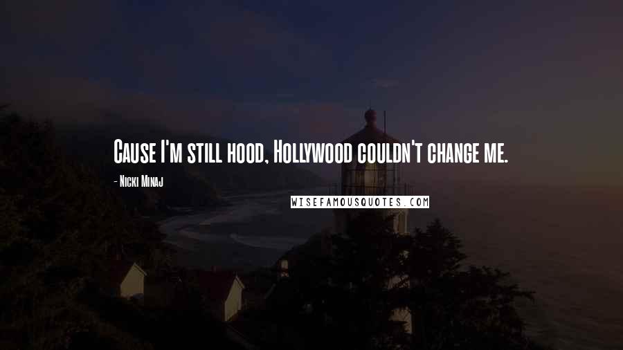 Nicki Minaj Quotes: Cause I'm still hood, Hollywood couldn't change me.