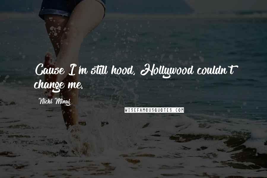 Nicki Minaj Quotes: Cause I'm still hood, Hollywood couldn't change me.