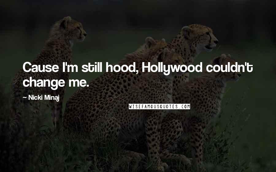 Nicki Minaj Quotes: Cause I'm still hood, Hollywood couldn't change me.