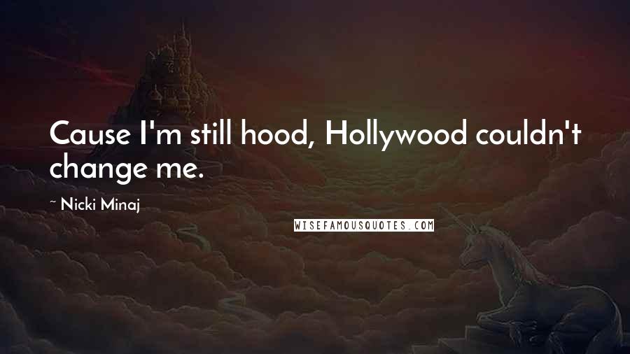 Nicki Minaj Quotes: Cause I'm still hood, Hollywood couldn't change me.