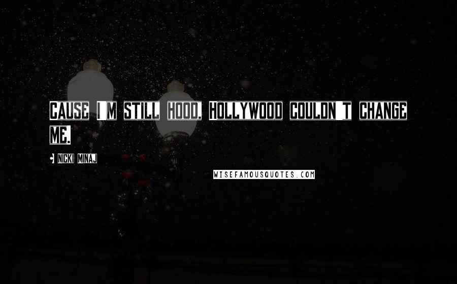 Nicki Minaj Quotes: Cause I'm still hood, Hollywood couldn't change me.