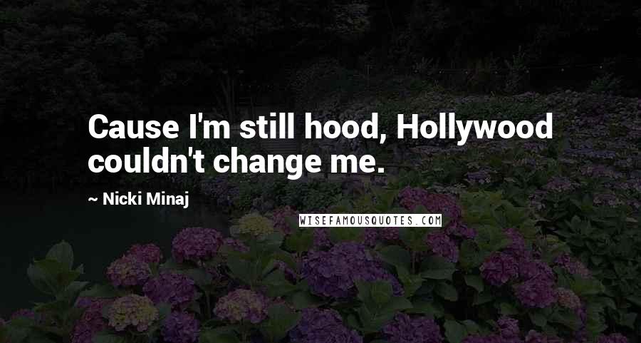 Nicki Minaj Quotes: Cause I'm still hood, Hollywood couldn't change me.