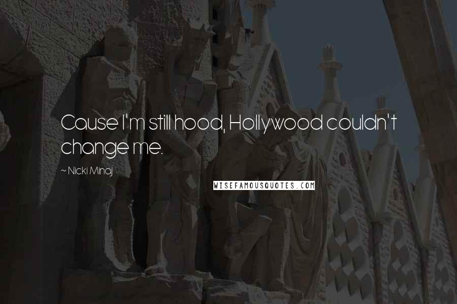 Nicki Minaj Quotes: Cause I'm still hood, Hollywood couldn't change me.
