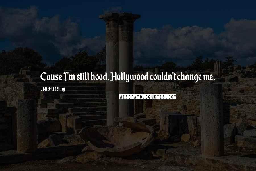 Nicki Minaj Quotes: Cause I'm still hood, Hollywood couldn't change me.