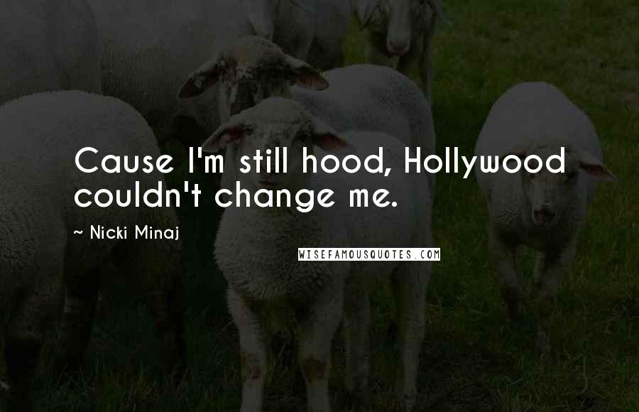 Nicki Minaj Quotes: Cause I'm still hood, Hollywood couldn't change me.