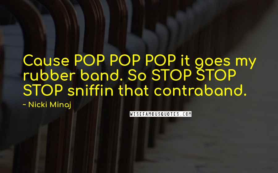 Nicki Minaj Quotes: Cause POP POP POP it goes my rubber band. So STOP STOP STOP sniffin that contraband.