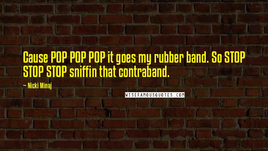 Nicki Minaj Quotes: Cause POP POP POP it goes my rubber band. So STOP STOP STOP sniffin that contraband.