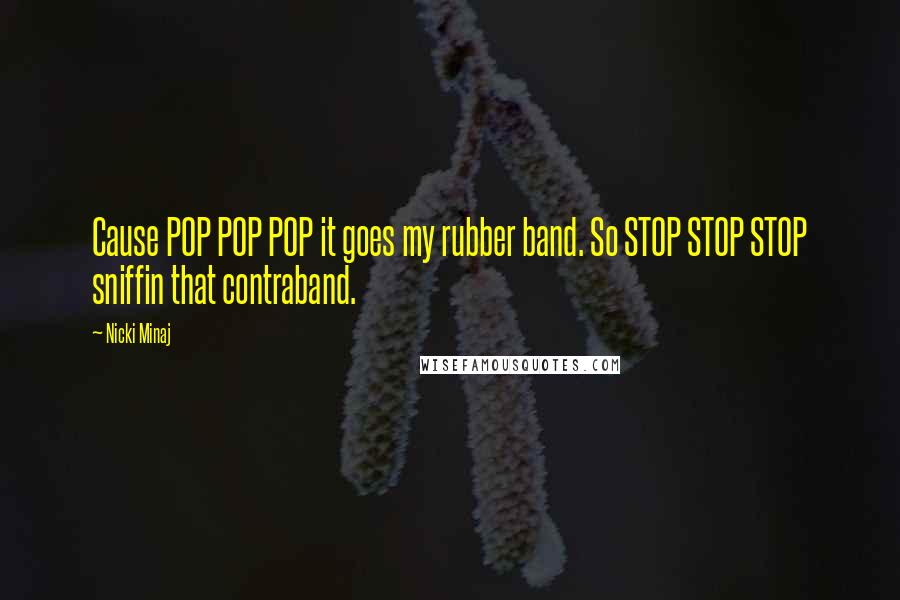 Nicki Minaj Quotes: Cause POP POP POP it goes my rubber band. So STOP STOP STOP sniffin that contraband.